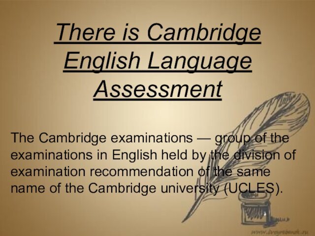 There is Cambridge English Language AssessmentThe Cambridge examinations — group of the