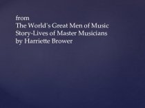 The World's Great Men of Music Story-Lives of Master Musicians by Harriette Brower