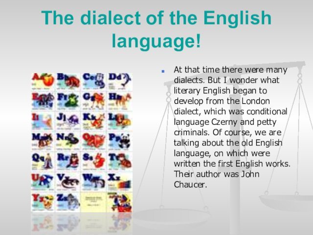 The dialect of the English language!At that time there were many dialects.