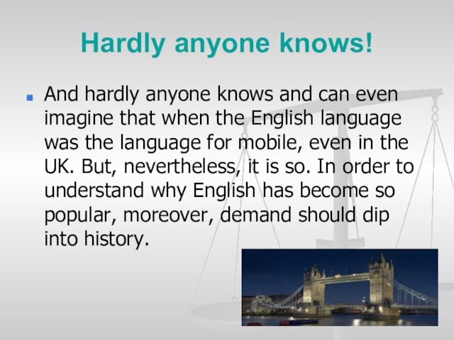 Hardly anyone knows!And hardly anyone knows and can even imagine that when the English language