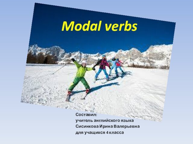 Modal verbs  Составил:  учитель английского языка  Сисинкова Ирина Валерьевна для учащихся 4