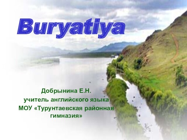 Buryatiya Добрынина Е.Н.  учитель английского языка МОУ «Турунтаевская районная гимназия»