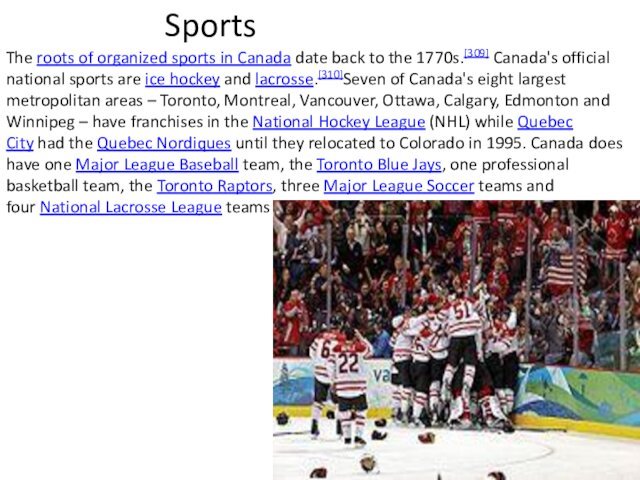 SportsThe roots of organized sports in Canada date back to the 1770s.[309] Canada's official national