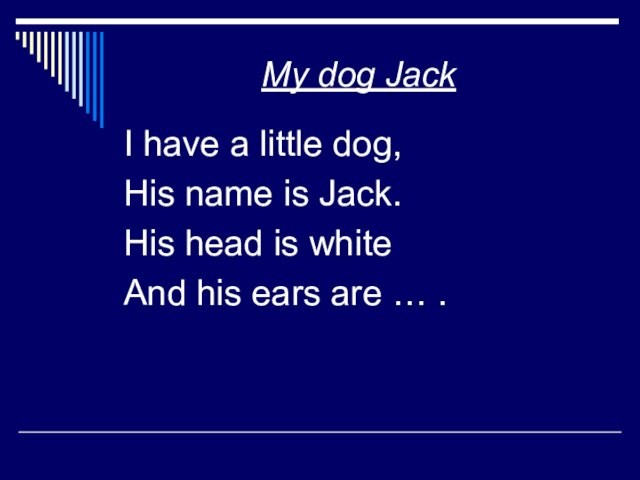 My dog JackI have a little dog,His name is Jack.His head is whiteAnd his ears