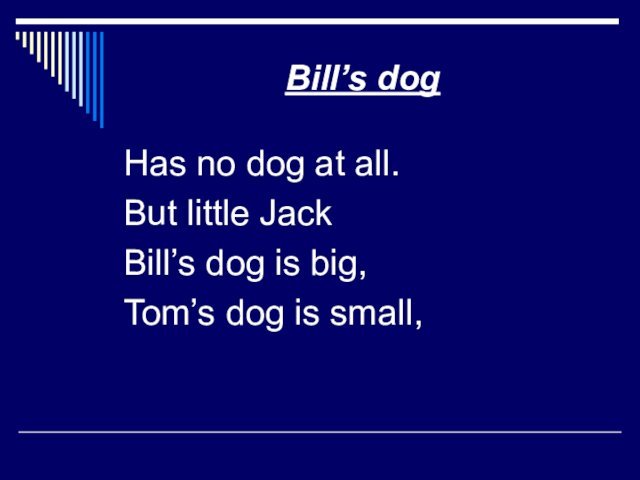 Bill’s dogHas no dog at all.But little JackBill’s dog is big,Tom’s dog is small,