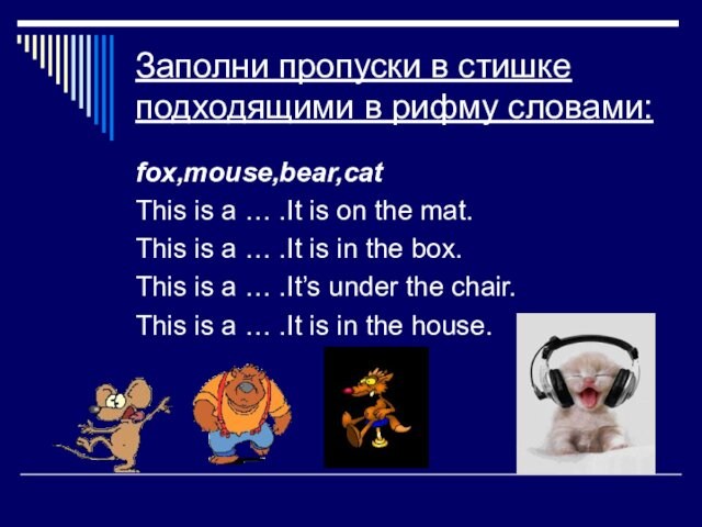 Заполни пропуски в стишке подходящими в рифму словами:fox,mouse,bear,catThis is a … .It is on the