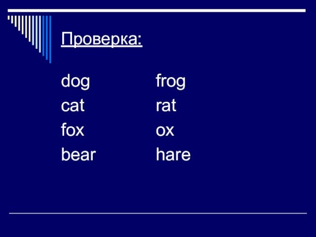 Проверка: dog					frog cat					rat fox					ox bear				hare