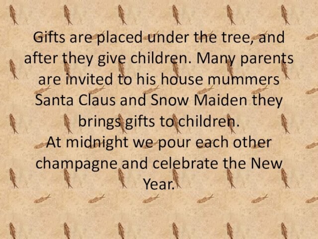 Gifts are placed under the tree, and after they give children. Many parents are invited