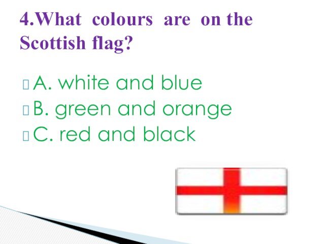 A. white and blueB. green and orangeC. red and black4.What colours are on the Scottish flag?