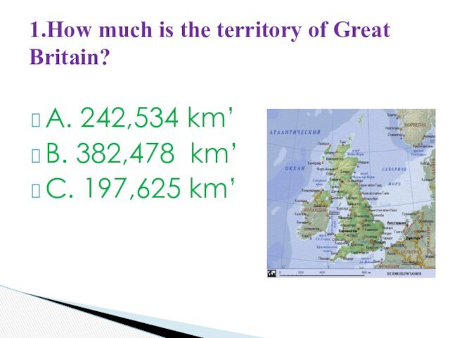 A. 242,534 km’B. 382,478 km’C. 197,625 km’1.How much is the territory of Great Britain?