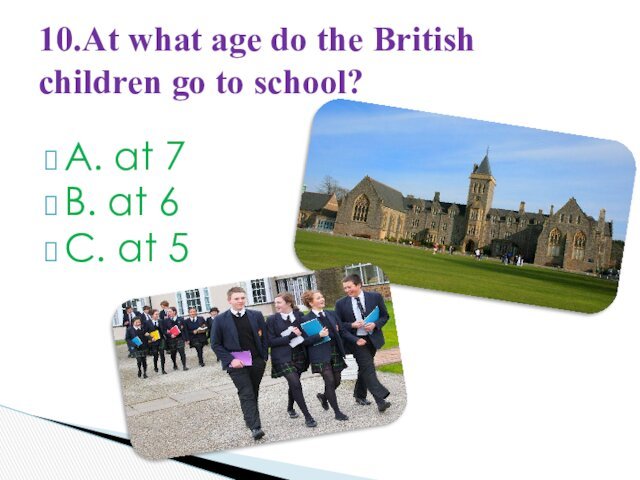 A. at 7B. at 6C. at 510.At what age do the British children go to school?