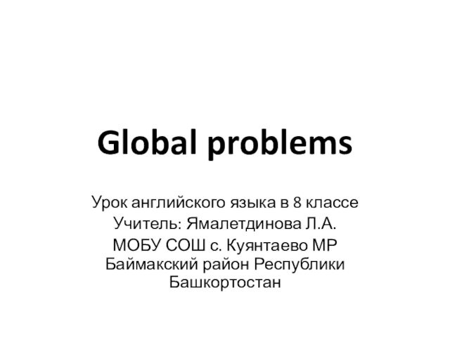 Global problems Урок английского языка в 8 классе Учитель: Ямалетдинова Л.А. МОБУ СОШ с. Куянтаево
