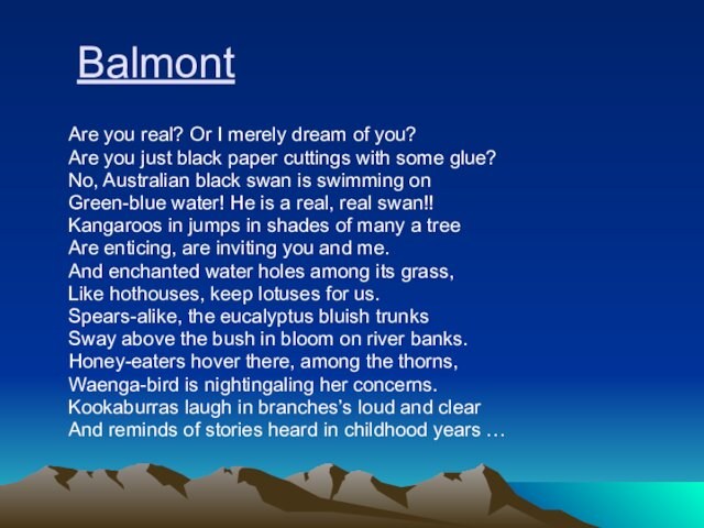 Balmont 	Are you real? Or I merely dream of you? 	Are you just black paper