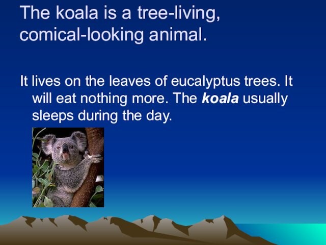 The koala is a tree-living, comical-looking animal.		It lives on the leaves of eucalyptus trees. It