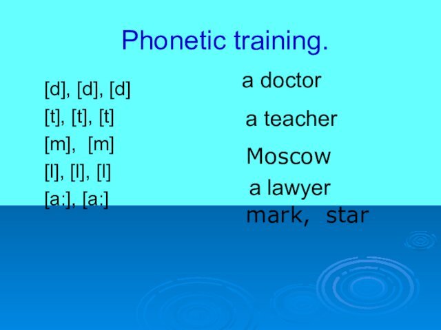 Phonetic training.[d], [d], [d][t], [t], [t][m], [m][l], [l], [l][a:], [a:]a doctora teachera lawyerMoscowmark, star