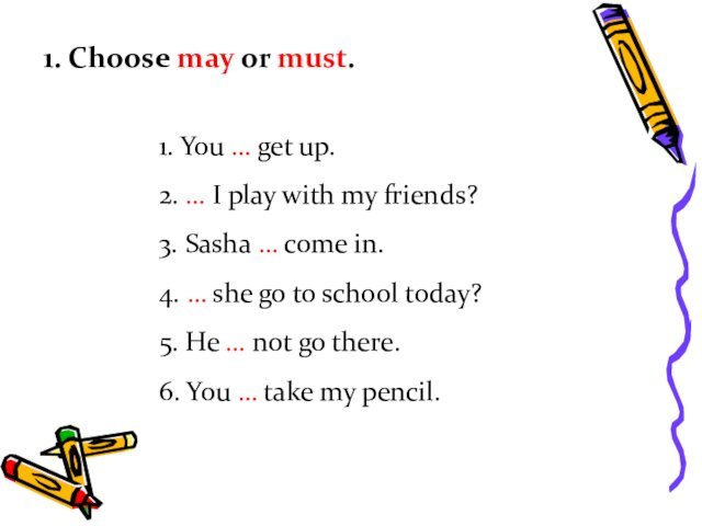 1. Choose may or must.1. You … get up.2. … I play