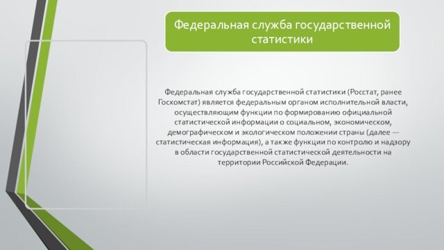 Федеральная служба государственной статистики (Росстат, ранее Госкомстат) является федеральным органом исполнительной власти, осуществляющим функции по