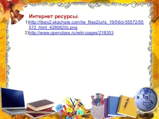 Интернет ресурсы: http://libex2.skachate.com/tw_files2/urls_19/56/d-55572/55572_html_4280820c.pnghttp://www.openclass.ru/wiki-pages/218353