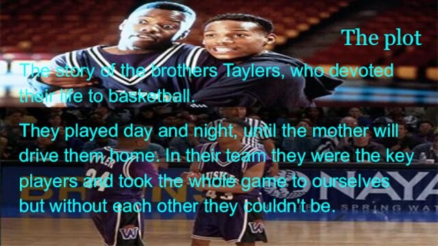 The plot The story of the brothers Taylers, who devoted their life to basketball. They
