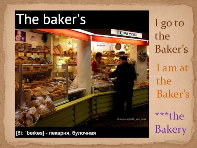 I go to the Baker’sI am at the Baker’s***the Bakery