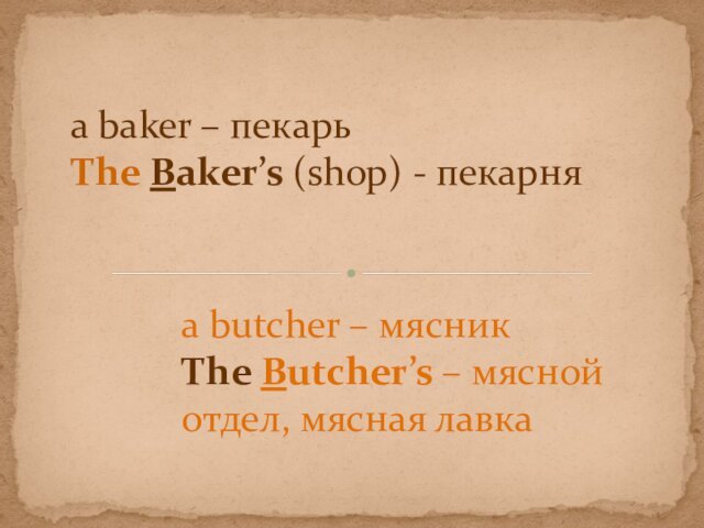 a baker – пекарь The Baker’s (shop) - пекарняa butcher – мясникThe