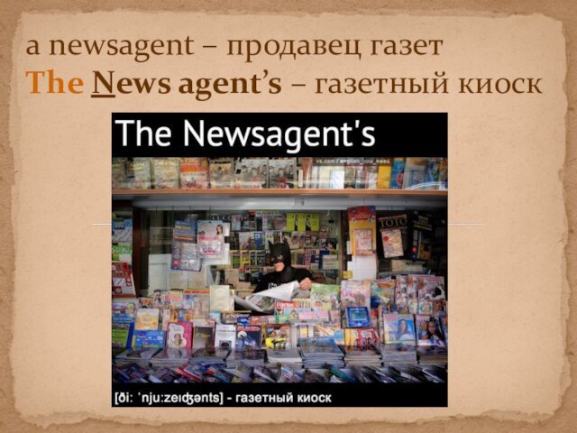 a newsagent – продавец газет The News agent’s – газетный киоск