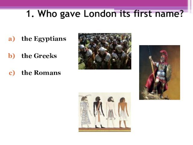 1. Who gave London its first name? the Egyptiansthe Greeksthe Romans