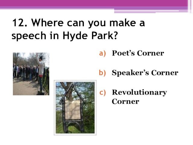 12. Where can you make a speech in Hyde Park? Poet’s CornerSpeaker’s CornerRevolutionary Corner