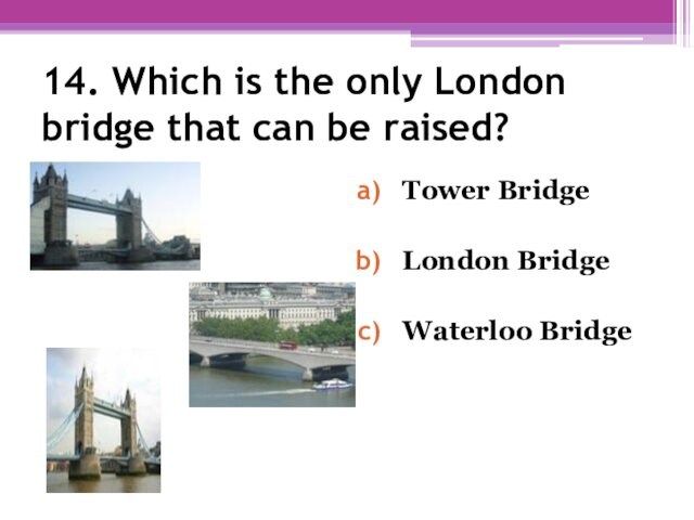 14. Which is the only London bridge that can be raised? Tower BridgeLondon BridgeWaterloo Bridge