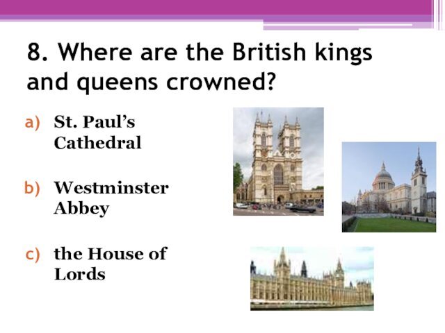 8. Where are the British kings and queens crowned? St. Paul’s CathedralWestminster Abbeythe House of Lords