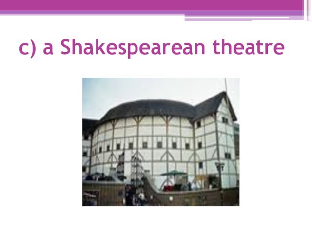 c) a Shakespearean theatre
