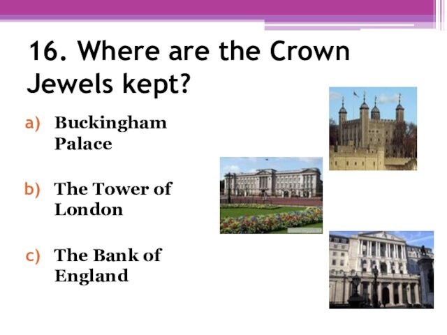 16. Where are the Crown Jewels kept? Buckingham PalaceThe Tower of LondonThe Bank of England