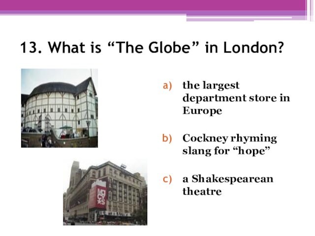 13. What is “The Globe” in London? the largest department store in EuropeCockney rhyming slang