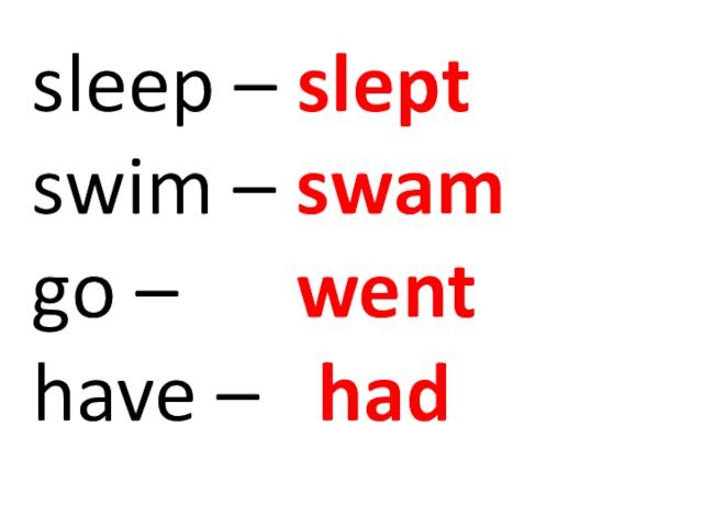 sleep – slept swim – swam go –   went have –  had