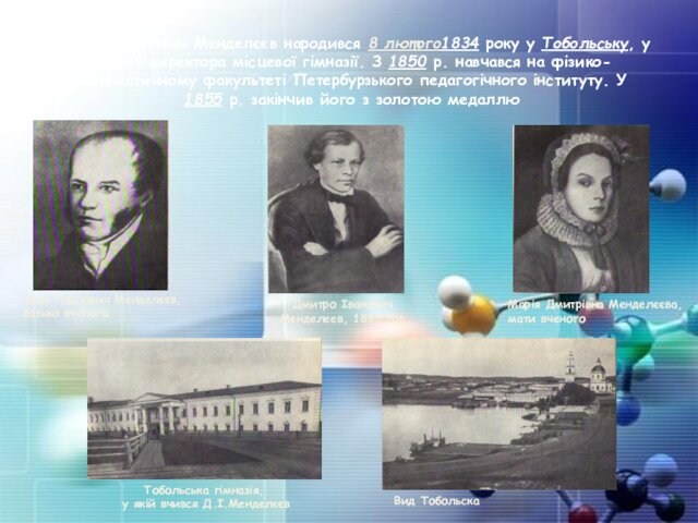 Дмитро Іванович Менделєєв народився 8 лютого1834 року у Тобольську, у родині директора місцевої гімназії. З