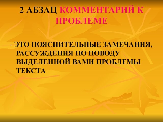 2 АБЗАЦ КОММЕНТАРИЙ К ПРОБЛЕМЕ- ЭТО ПОЯСНИТЕЛЬНЫЕ ЗАМЕЧАНИЯ, РАССУЖДЕНИЯ ПО ПОВОДУ ВЫДЕЛЕННОЙ ВАМИ ПРОБЛЕМЫ ТЕКСТА