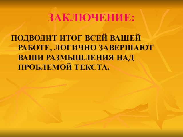 ЗАКЛЮЧЕНИЕ:ПОДВОДИТ ИТОГ ВСЕЙ ВАШЕЙ РАБОТЕ, ЛОГИЧНО ЗАВЕРШАЮТ ВАШИ РАЗМЫШЛЕНИЯ НАД ПРОБЛЕМОЙ ТЕКСТА.