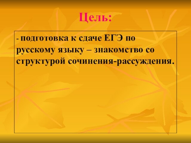 Цель:- подготовка к сдаче ЕГЭ по русскому языку – знакомство со структурой сочинения-рассуждения.