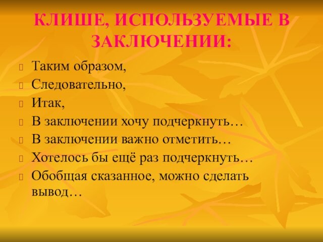 КЛИШЕ, ИСПОЛЬЗУЕМЫЕ В ЗАКЛЮЧЕНИИ:Таким образом,Следовательно,Итак, В заключении хочу подчеркнуть…В заключении важно отметить…Хотелось бы ещё раз