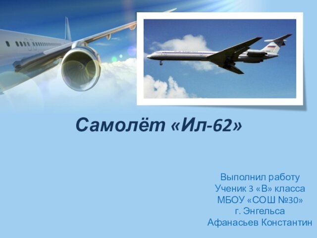 Самолёт «Ил-62»Выполнил работуУченик 3 «В» классаМБОУ «СОШ №30»г. ЭнгельсаАфанасьев Константин