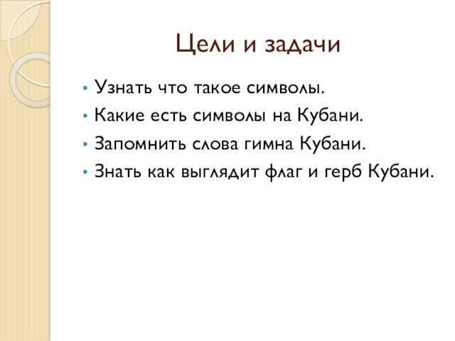 Цели и задачиУзнать что такое символы.Какие есть символы на Кубани.Запомнить слова гимна Кубани.Знать как выглядит