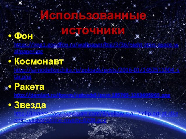 Использованные источникиФон https://img1.goodfon.ru/wallpaper/big/3/36/night-stars-space-wallpaper.jpgКосмонавт http://samodelkinchita.ru/uploads/posts/2016-01/1452511904_star.pngРакета http://demiart.ru/forum/uploads5/post-185765-1263695965.pngЗвезда http://images.easyfreeclipart.com/8/yellow-star-2-clip-art-at-clkercom-vector-online-royalty-8208.png 