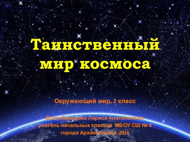 Таинственный  мир космосаОкружающий мир, 2 классДолгобородова Лариса Анатольевна,учитель начальных классов МБОУ