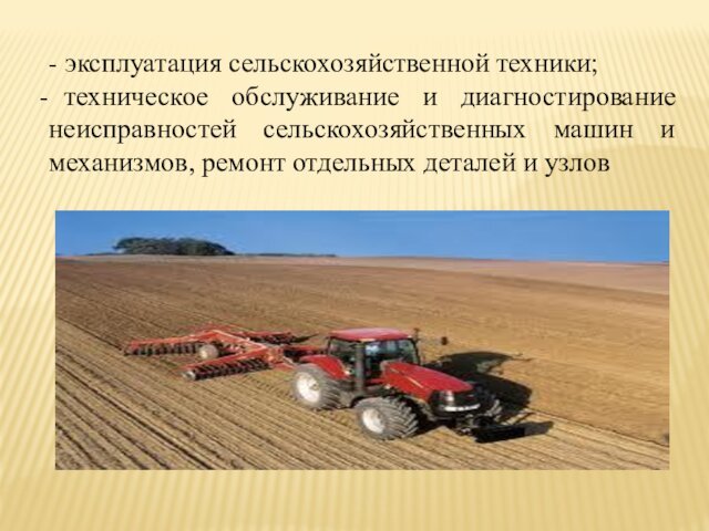 - эксплуатация сельскохозяйственной техники; техническое обслуживание и диагностирование неисправностей сельскохозяйственных машин и