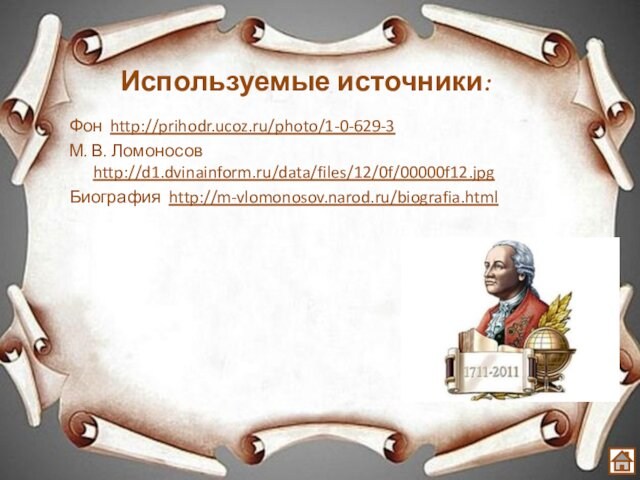 Используемые источники:Фон http://prihodr.ucoz.ru/photo/1-0-629-3М. В. Ломоносов http://d1.dvinainform.ru/data/files/12/0f/00000f12.jpgБиография http://m-vlomonosov.narod.ru/biografia.html