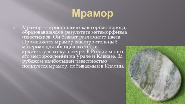 Мрамор Мрамор — кристаллическая горная порода, образовавшаяся в результате метаморфизма известняков. Он