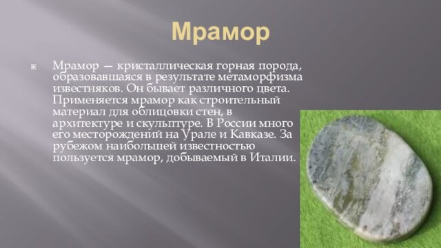 Мрамор  Мрамор — кристаллическая горная порода, образовавшаяся в результате метаморфизма известняков. Он бывает различного