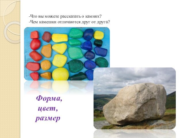 -Что вы можете рассказать о камнях?-Чем камешки отличаются друг от друга?Форма, цвет, размер