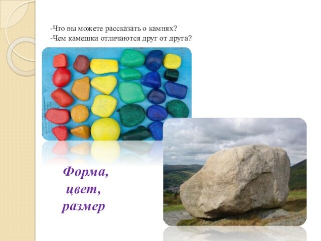 -Что вы можете рассказать о камнях? -Чем камешки отличаются друг от друга? Форма,  цвет,