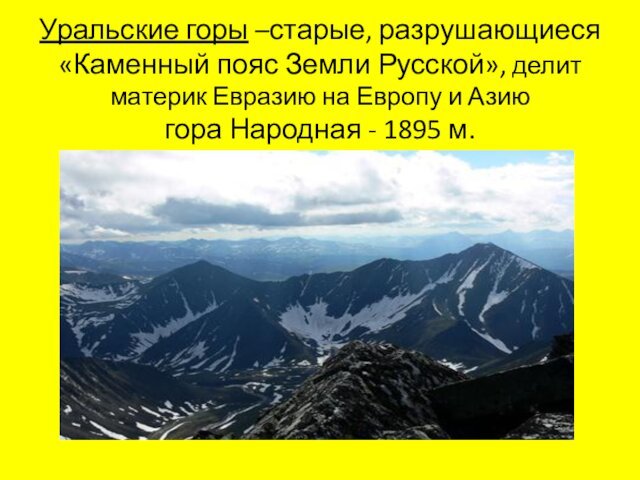 Уральские горы –старые, разрушающиеся «Каменный пояс Земли Русской», делит материк